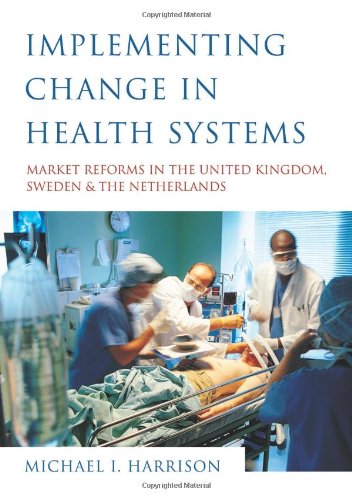 Implementing Change in Health Systems  Market Reforms in the United Kingdom, Sweden and The Netherlands