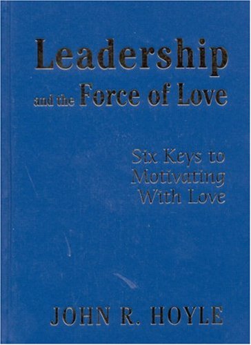 Leadership and the Force of Love  Six Keys to Motivating With Love