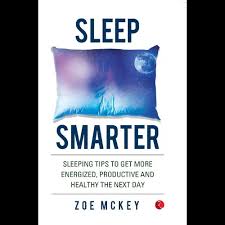 SLEEP SMARTER: SLEEPING TIPS TO GET MORE ENERGIZED, PRODUCTIVE AND HEALTHY THE NEXT DAY